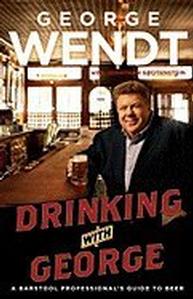 Drinking with George: A Barstool Professional`s Guide to Beer by Autographed by Goerge Wendt