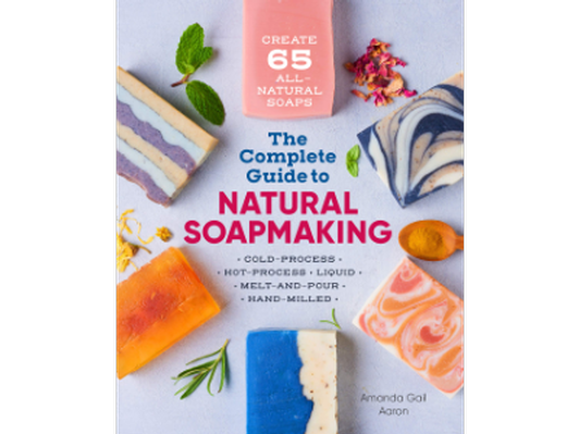 The Complete Guide to Natural Soap Making: Create 65 All-Natural Cold-Process, Hot-Process, Liquid, Melt-and-Pour, and Hand-Milled Soaps