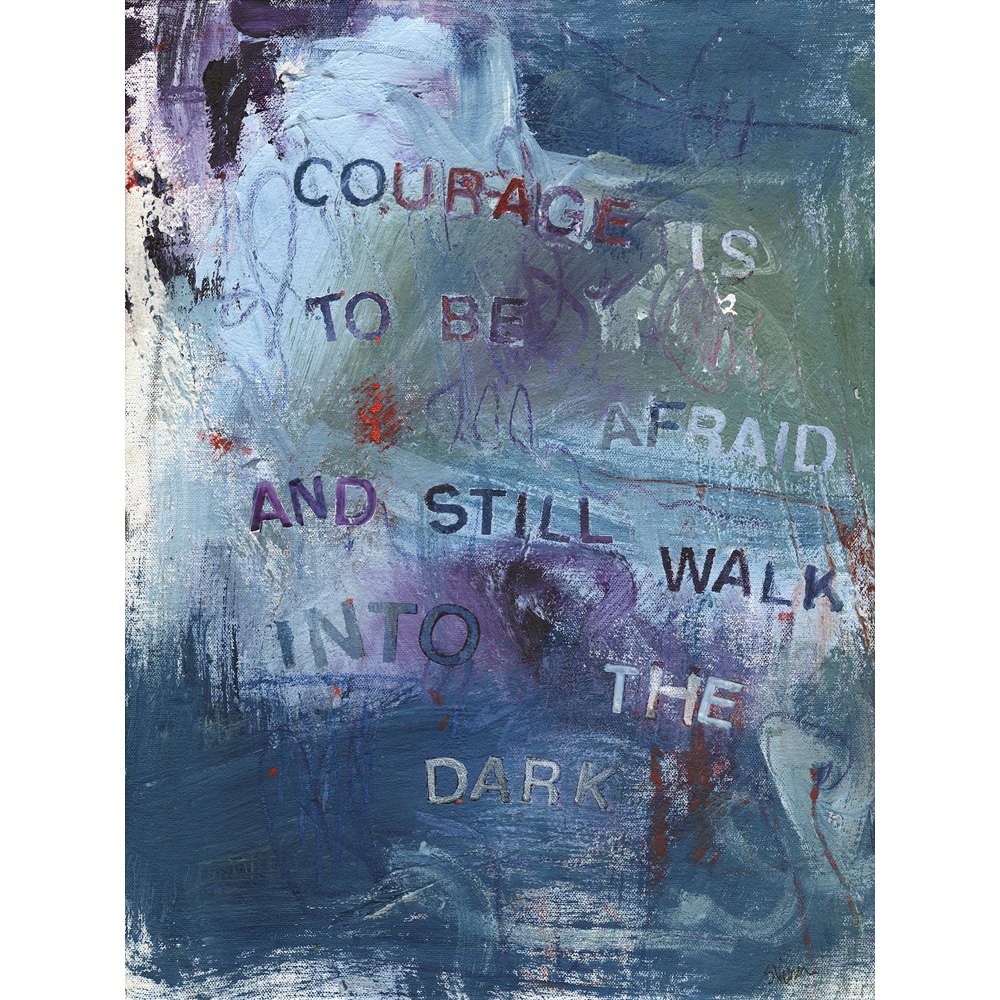 GIVE ME YOUR WORDS  :  COURAGE IS TO BE AFRAID AND STILL WALK INTO THE DARK