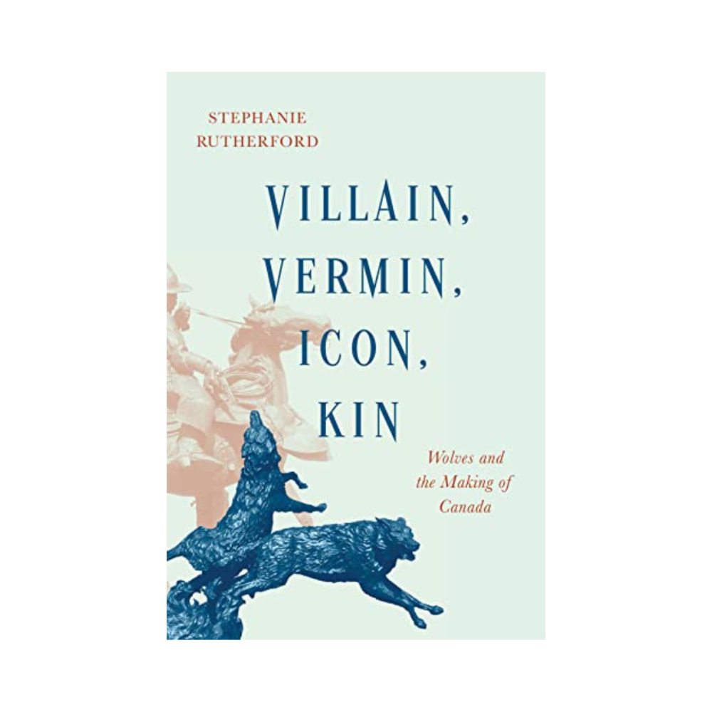 Villain, Vermin, Icon, Kin: Wolves and the Making of Canada By Stephanie Rutherford